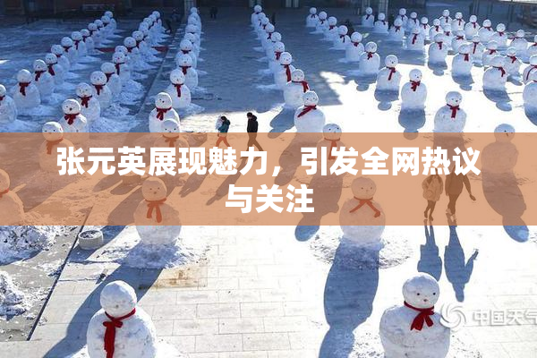 张元英展现魅力，引发全网热议与关注