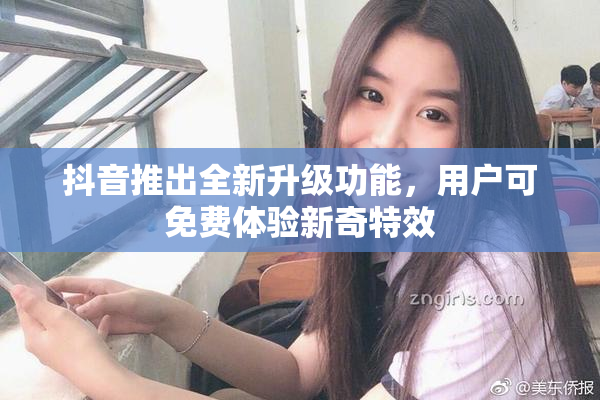 抖音推出全新升级功能，用户可免费体验新奇特效
