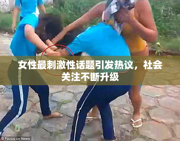 女性最刺激性话题引发热议，社会关注不断升级
