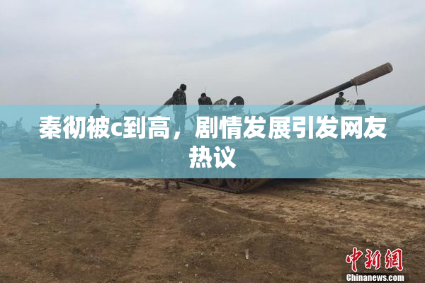 秦彻被c到高，剧情发展引发网友热议