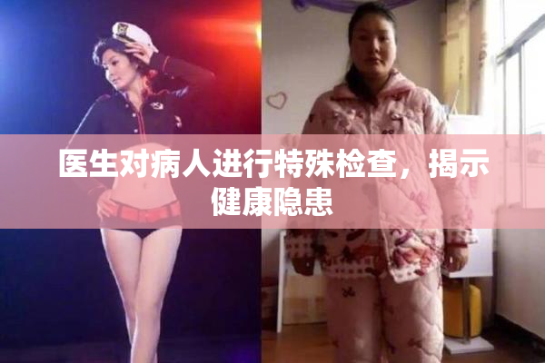 医生对病人进行特殊检查，揭示健康隐患