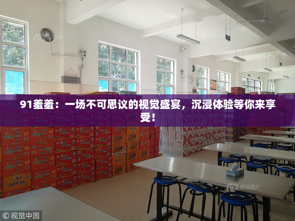 91羞羞：一场不可思议的视觉盛宴，沉浸体验等你来享受！