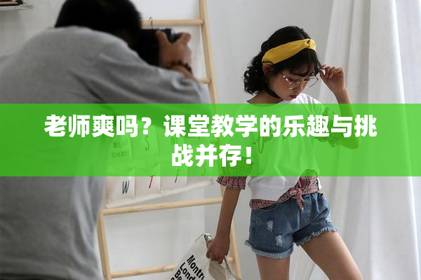 老师爽吗？课堂教学的乐趣与挑战并存！