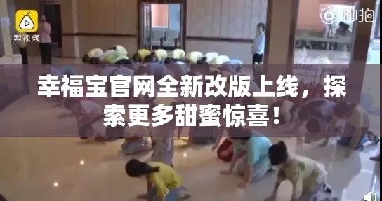 幸福宝官网全新改版上线，探索更多甜蜜惊喜！