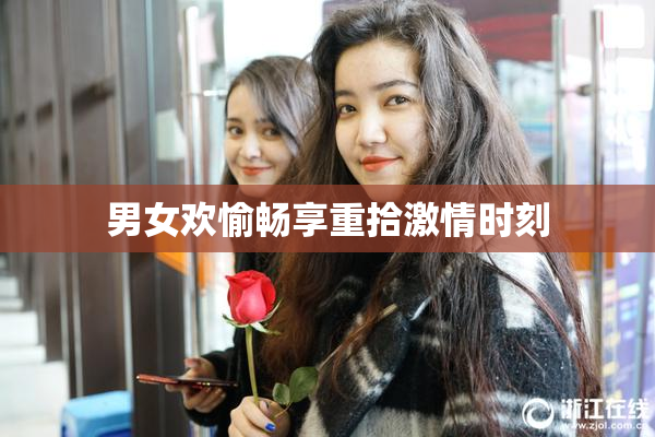 男女欢愉畅享重拾激情时刻