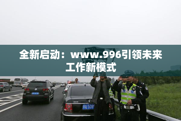全新启动：www.996引领未来工作新模式