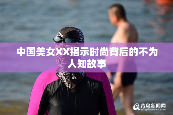 中国美女XX揭示时尚背后的不为人知故事