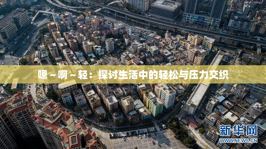 嗯～啊～轻：探讨生活中的轻松与压力交织