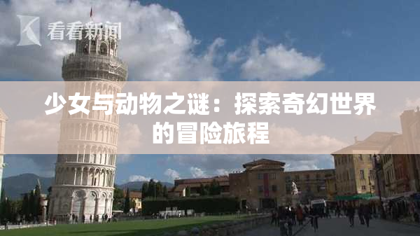 少女与动物之谜：探索奇幻世界的冒险旅程