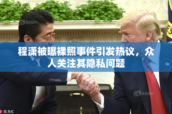 程潇被曝裸照事件引发热议，众人关注其隐私问题