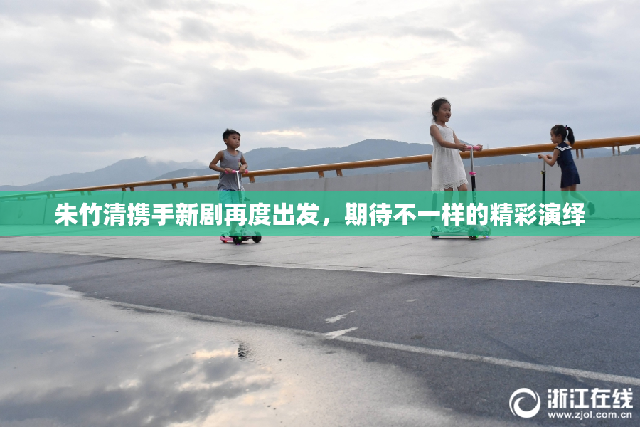 朱竹清携手新剧再度出发，期待不一样的精彩演绎