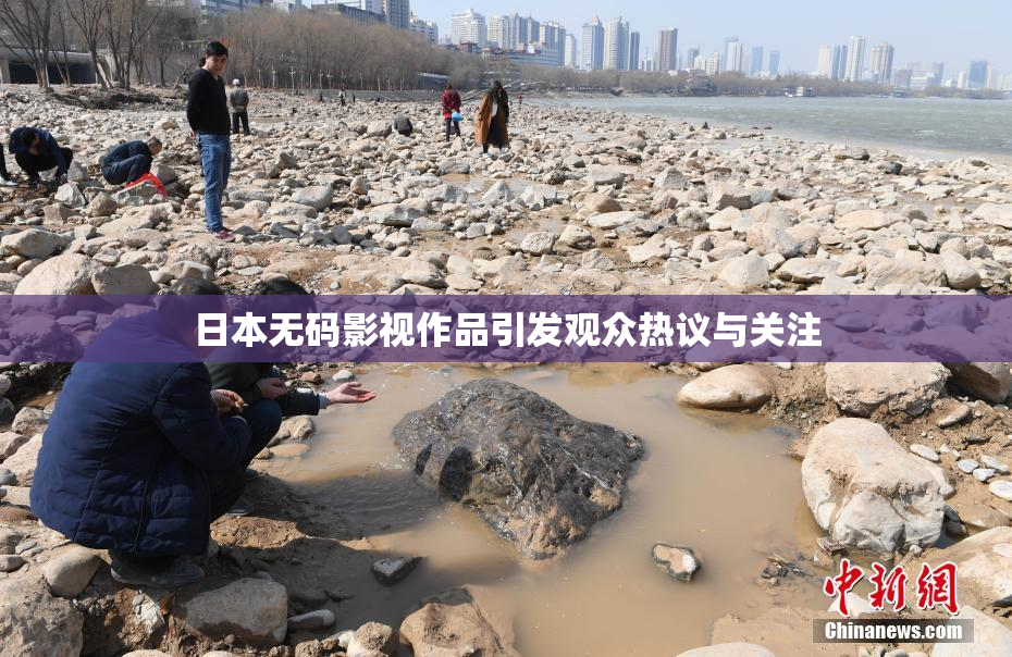 日本无码影视作品引发观众热议与关注