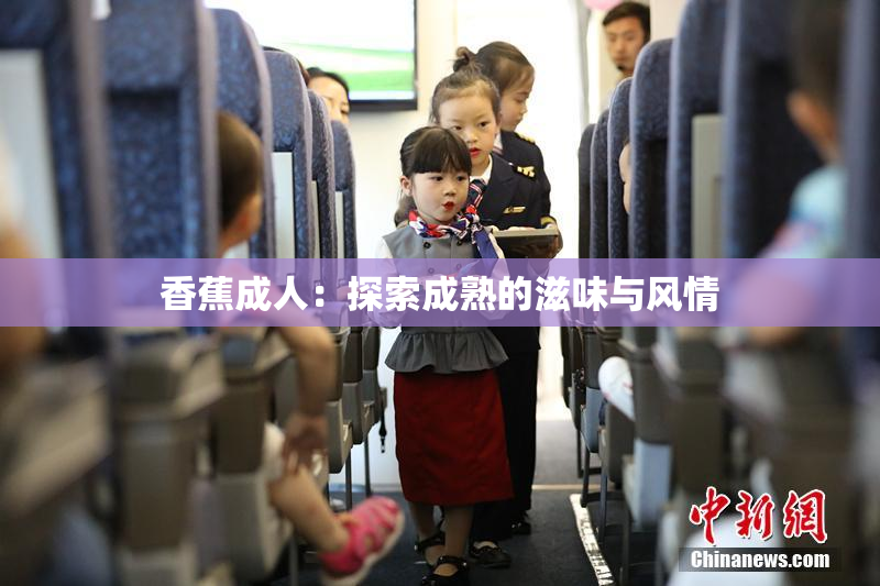 香蕉成人：探索成熟的滋味与风情