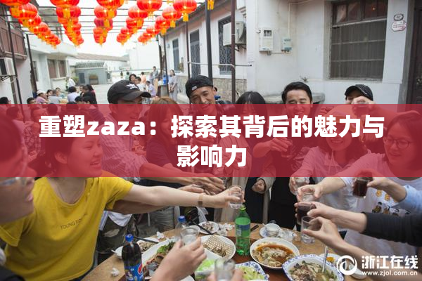 重塑zaza：探索其背后的魅力与影响力