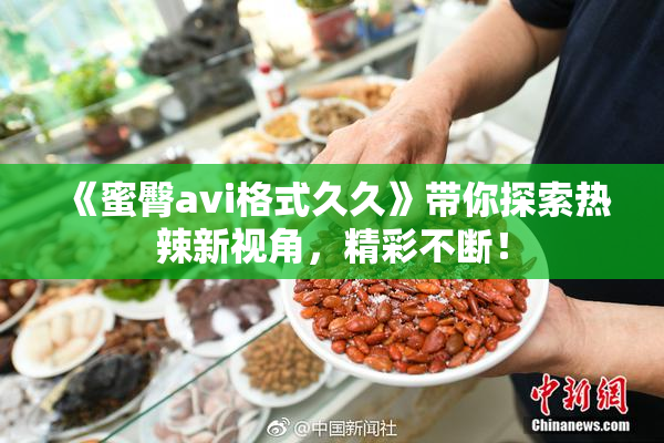 《蜜臀avi格式久久》带你探索热辣新视角，精彩不断！