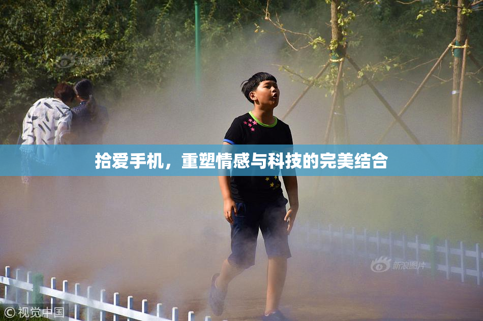 拾爱手机，重塑情感与科技的完美结合