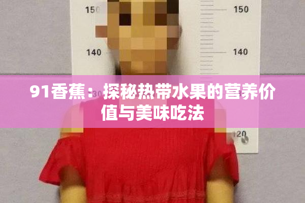 91香蕉：探秘热带水果的营养价值与美味吃法