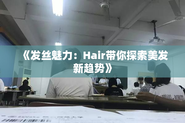 《发丝魅力：Hair带你探索美发新趋势》