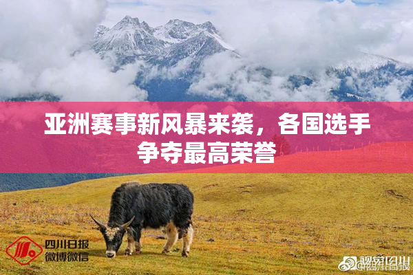 亚洲赛事新风暴来袭，各国选手争夺最高荣誉