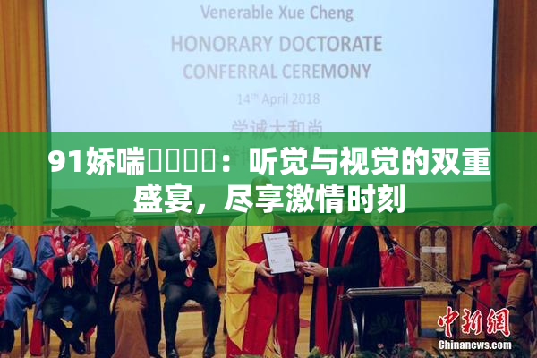 91娇喘❌‌❌‌：听觉与视觉的双重盛宴，尽享激情时刻