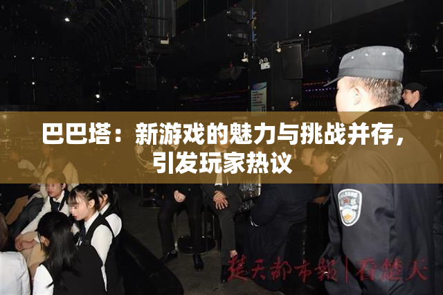巴巴塔：新游戏的魅力与挑战并存，引发玩家热议
