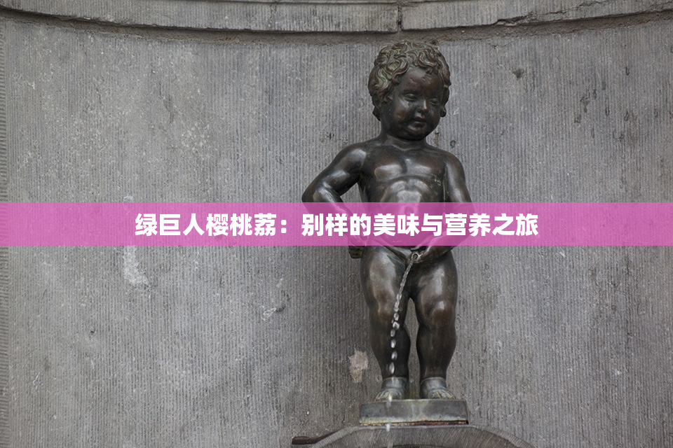 绿巨人樱桃荔：别样的美味与营养之旅