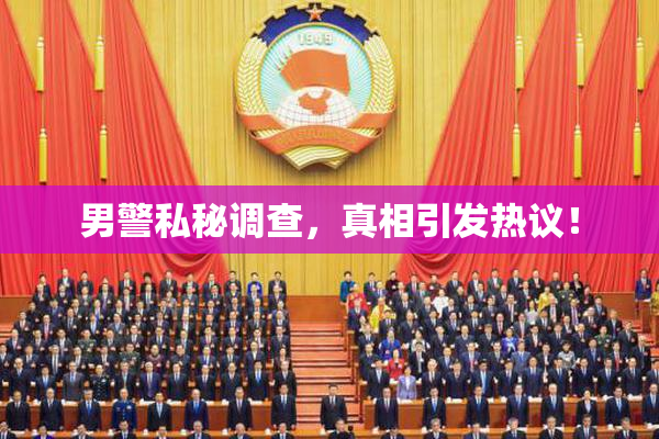 男警私秘调查，真相引发热议！