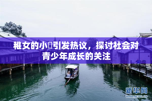 稚女的小泬引发热议，探讨社会对青少年成长的关注