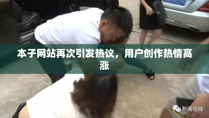 本子网站再次引发热议，用户创作热情高涨