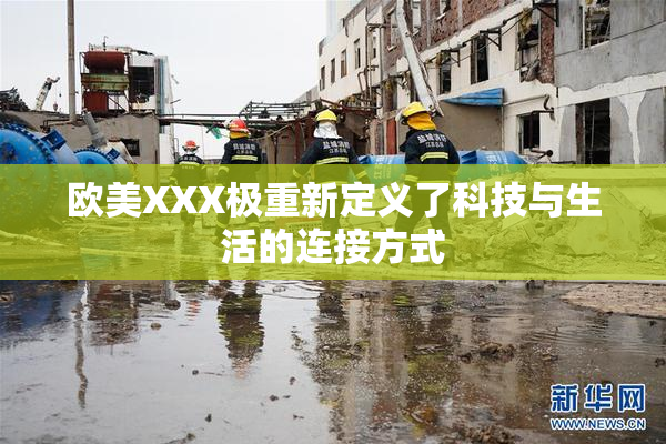 欧美XXX极重新定义了科技与生活的连接方式