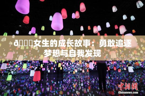 🔞女生的成长故事：勇敢追逐梦想与自我发现