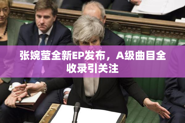 张婉莹全新EP发布，A级曲目全收录引关注