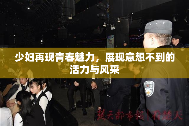 少妇再现青春魅力，展现意想不到的活力与风采