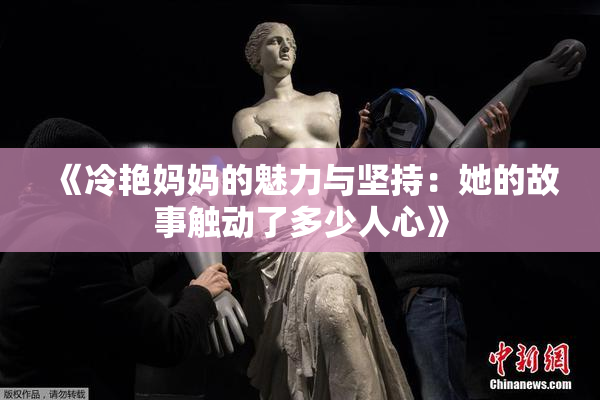 《冷艳妈妈的魅力与坚持：她的故事触动了多少人心》