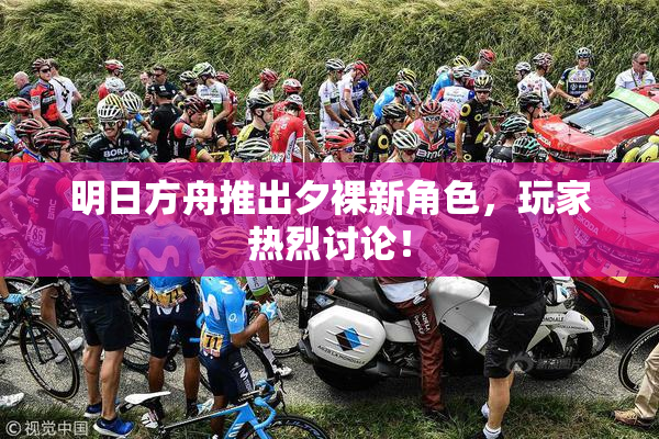 明日方舟推出夕裸新角色，玩家热烈讨论！