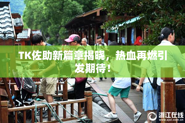 TK佐助新篇章揭晓，热血再燃引发期待！