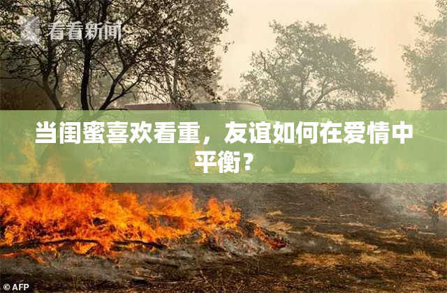 当闺蜜喜欢看重，友谊如何在爱情中平衡？