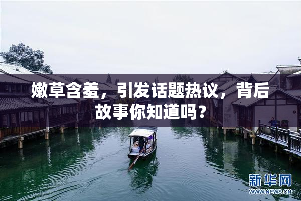 嫩草含羞，引发话题热议，背后故事你知道吗？