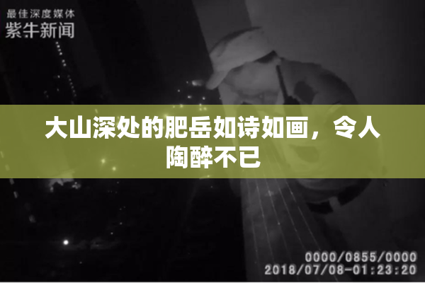 大山深处的肥岳如诗如画，令人陶醉不已
