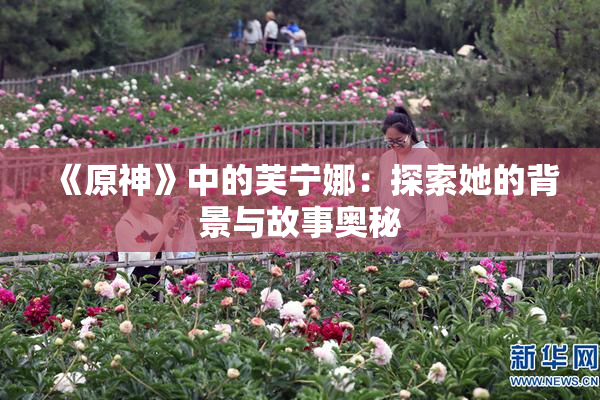 《原神》中的芙宁娜：探索她的背景与故事奥秘