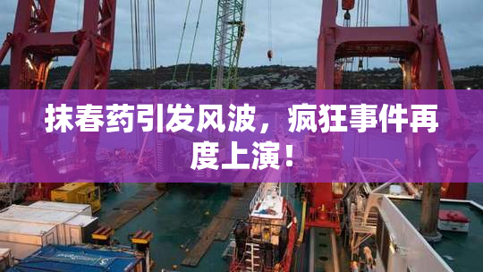 抹春药引发风波，疯狂事件再度上演！