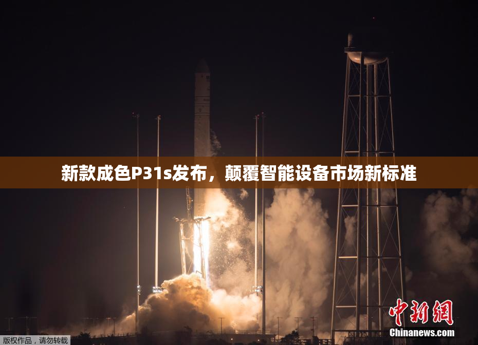 新款成色P31s发布，颠覆智能设备市场新标准