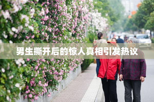男生撕开后的惊人真相引发热议