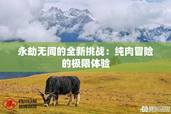 永劫无间的全新挑战：纯肉冒险的极限体验