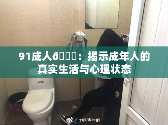 91成人🔞：揭示成年人的真实生活与心理状态