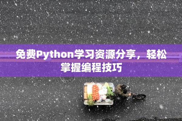 免费Python学习资源分享，轻松掌握编程技巧