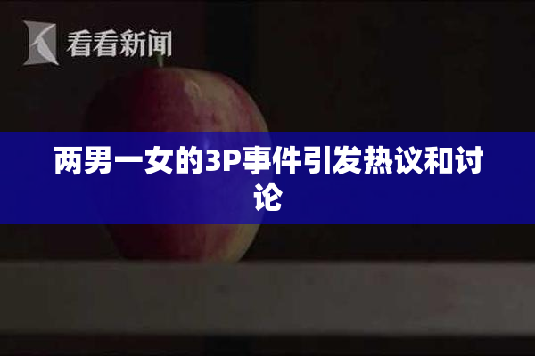 两男一女的3P事件引发热议和讨论