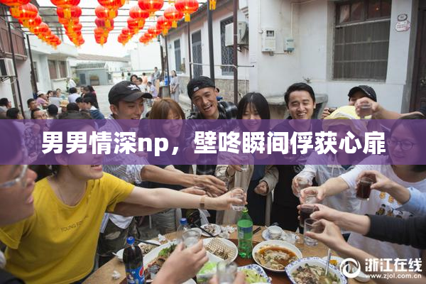 男男情深np，壁咚瞬间俘获心扉