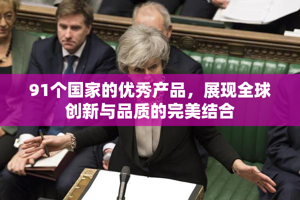 91个国家的优秀产品，展现全球创新与品质的完美结合