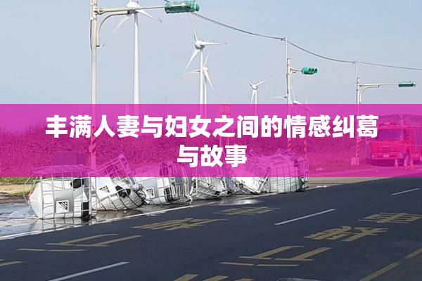丰满人妻与妇女之间的情感纠葛与故事